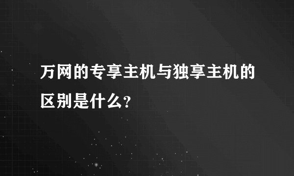 万网的专享主机与独享主机的区别是什么？