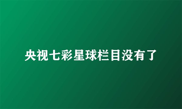央视七彩星球栏目没有了