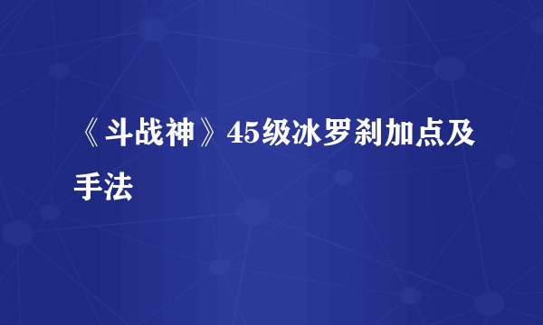 《斗战神》45级冰罗刹加点及手法