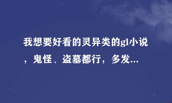 我想要好看的灵异类的gl小说，鬼怪、盗墓都行，多发一点，谢谢!