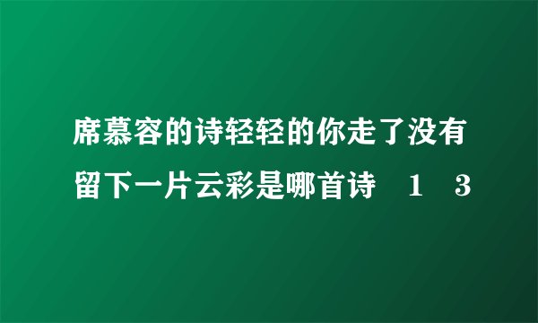 席慕容的诗轻轻的你走了没有留下一片云彩是哪首诗�1�3
