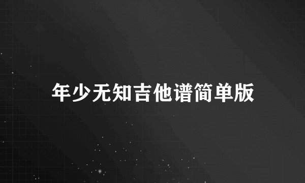 年少无知吉他谱简单版