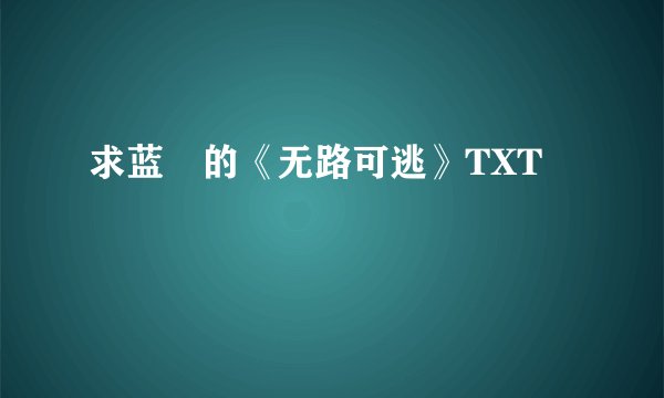 求蓝飏的《无路可逃》TXT