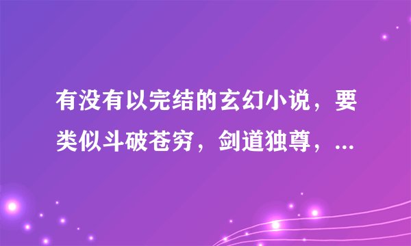 有没有以完结的玄幻小说，要类似斗破苍穷，剑道独尊，等从废材变天材的小说，唐家三少天蚕土豆的就不要...