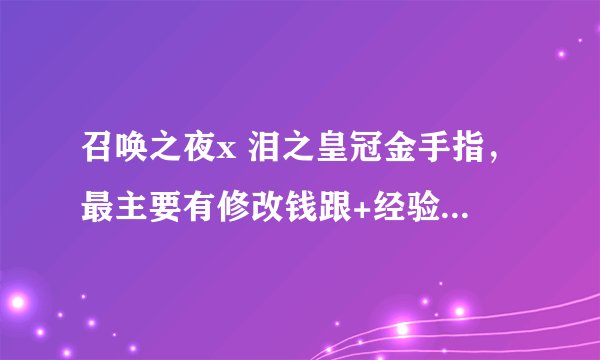 召唤之夜x 泪之皇冠金手指，最主要有修改钱跟+经验就好了~