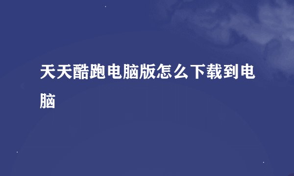 天天酷跑电脑版怎么下载到电脑