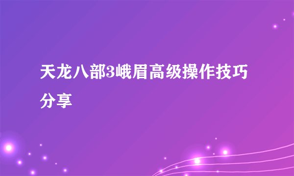 天龙八部3峨眉高级操作技巧分享