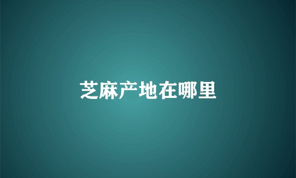 芝麻产地在哪里