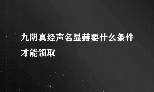 九阴真经声名显赫要什么条件才能领取