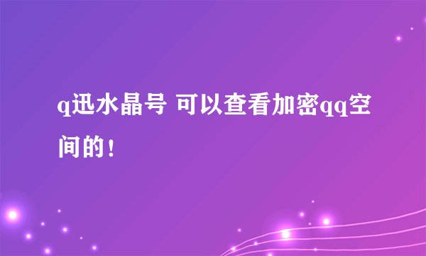 q迅水晶号 可以查看加密qq空间的！
