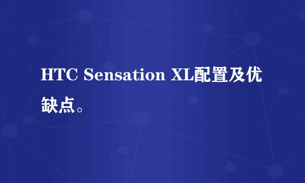 HTC Sensation XL配置及优缺点。