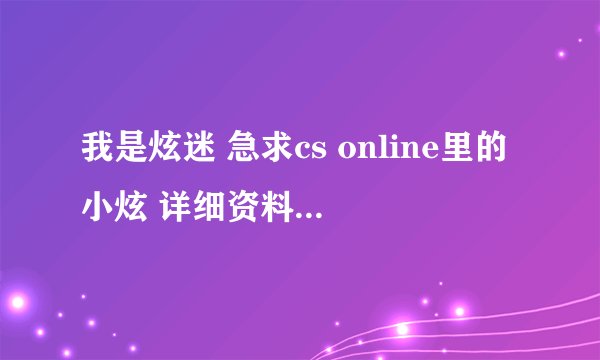 我是炫迷 急求cs online里的小炫 详细资料 快！！！