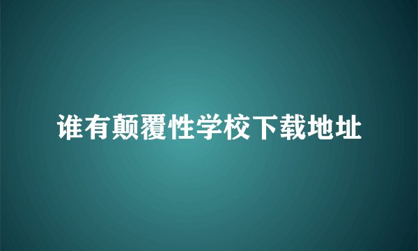 谁有颠覆性学校下载地址