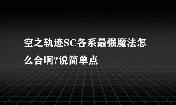 空之轨迹SC各系最强魔法怎么合啊?说简单点