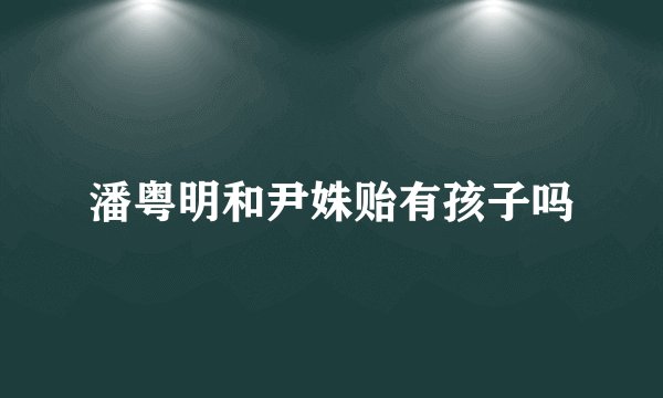 潘粤明和尹姝贻有孩子吗