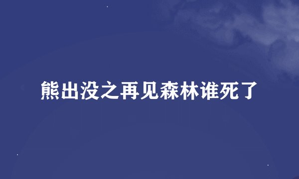 熊出没之再见森林谁死了