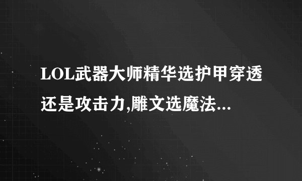 LOL武器大师精华选护甲穿透还是攻击力,雕文选魔法抗性还是攻速？