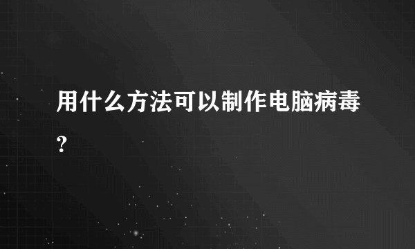 用什么方法可以制作电脑病毒？