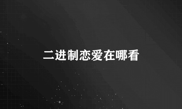二进制恋爱在哪看