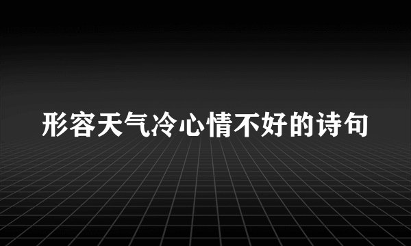 形容天气冷心情不好的诗句