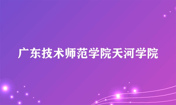 广东技术师范学院天河学院