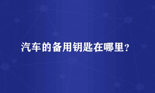 汽车的备用钥匙在哪里？
