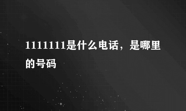 1111111是什么电话，是哪里的号码