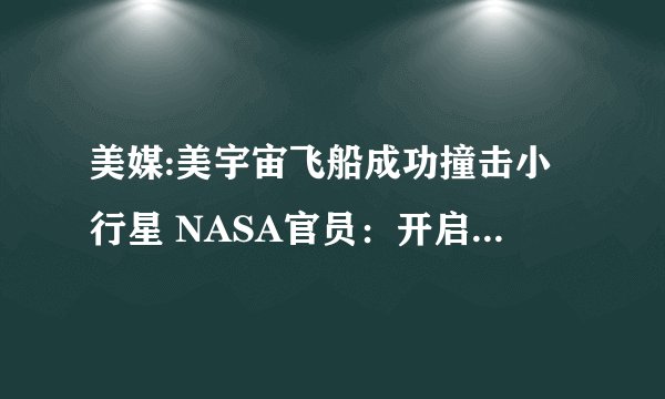 美媒:美宇宙飞船成功撞击小行星 NASA官员：开启人类新时代
