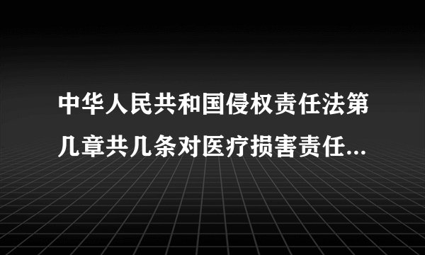 中华人民共和国侵权责任法第几章共几条对医疗损害责任进行规定