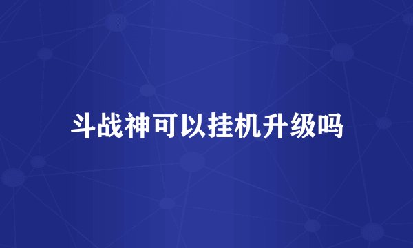 斗战神可以挂机升级吗
