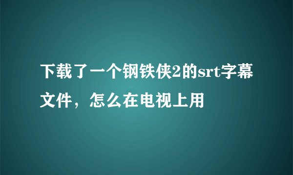 下载了一个钢铁侠2的srt字幕文件，怎么在电视上用
