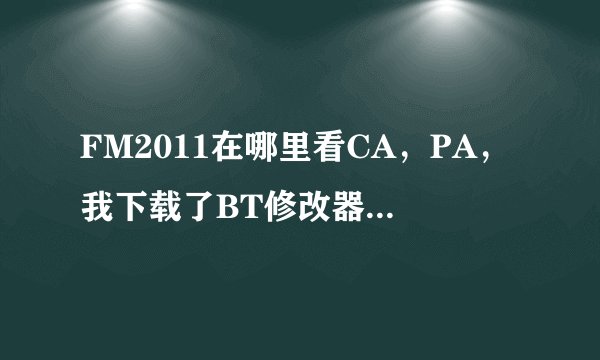 FM2011在哪里看CA，PA，我下载了BT修改器了。在哪看？核武一定要和球探工具一起下载吗？769098874@qq.com