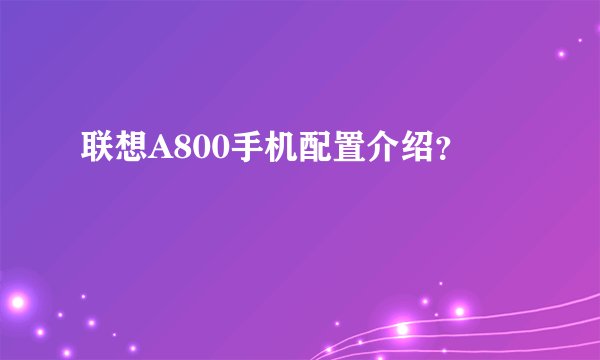 联想A800手机配置介绍？
