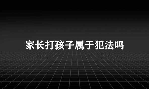 家长打孩子属于犯法吗