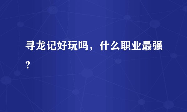 寻龙记好玩吗，什么职业最强？