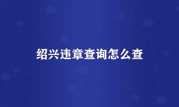 绍兴违章查询怎么查