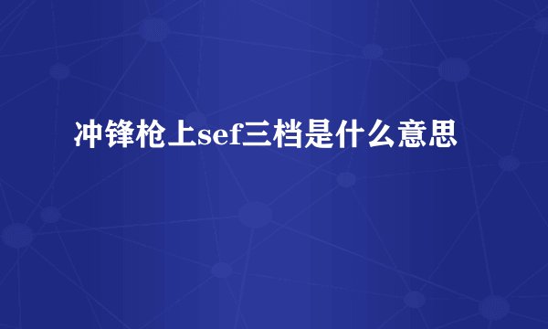 冲锋枪上sef三档是什么意思
