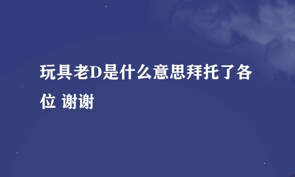 玩具老D是什么意思拜托了各位 谢谢