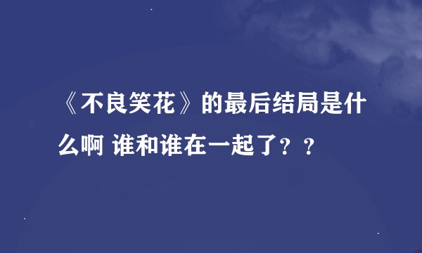 《不良笑花》的最后结局是什么啊 谁和谁在一起了？？