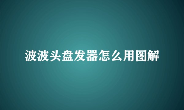 波波头盘发器怎么用图解