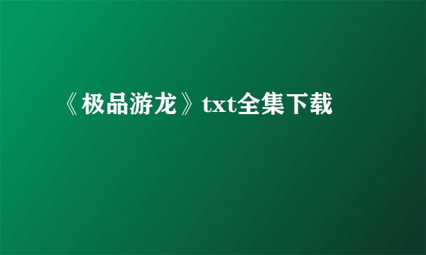 《极品游龙》txt全集下载