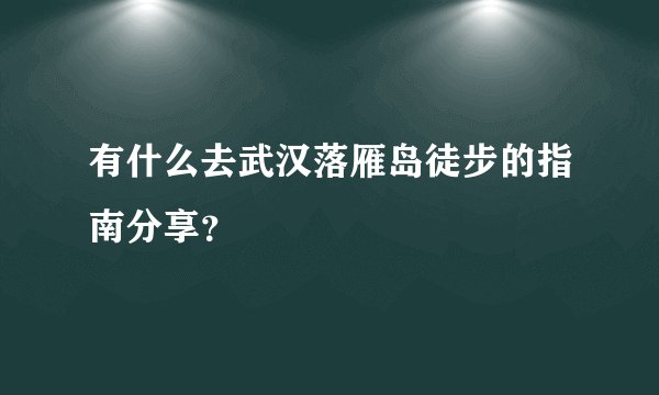 有什么去武汉落雁岛徒步的指南分享？