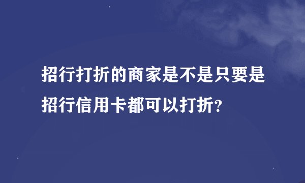 招行打折的商家是不是只要是招行信用卡都可以打折？
