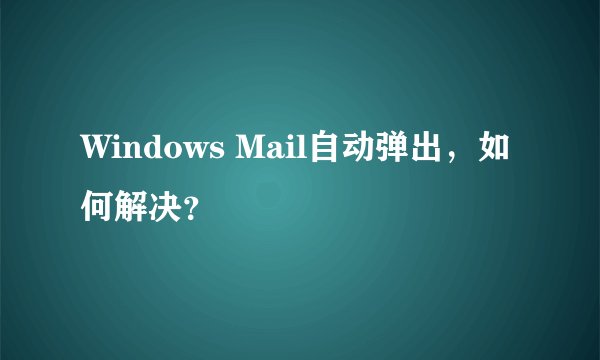 Windows Mail自动弹出，如何解决？