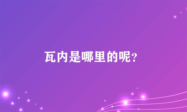 瓦内是哪里的呢？