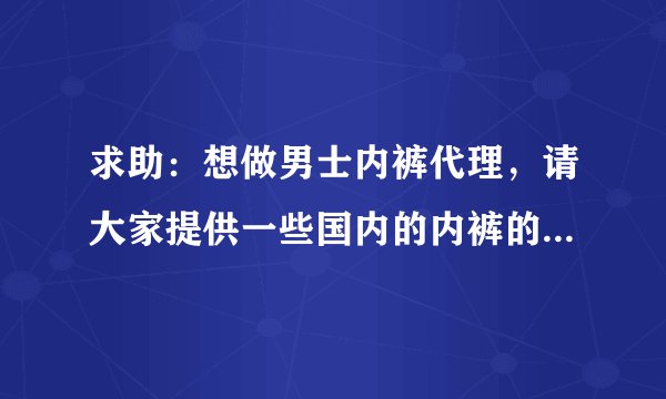 求助：想做男士内裤代理，请大家提供一些国内的内裤的品牌代理信息，谢谢！