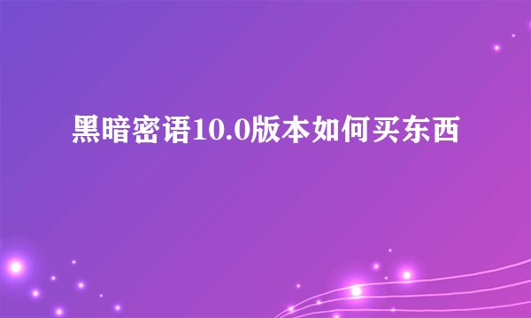 黑暗密语10.0版本如何买东西