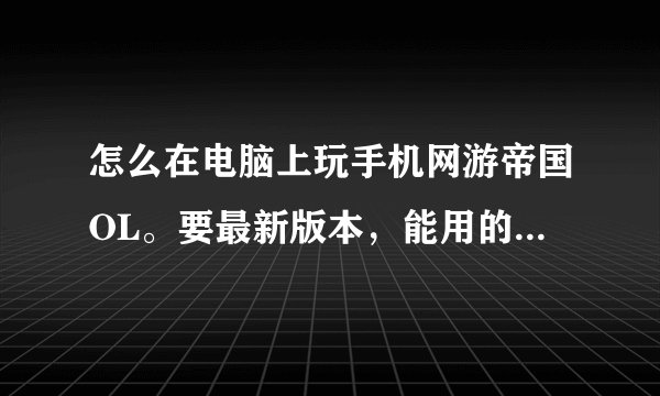 怎么在电脑上玩手机网游帝国OL。要最新版本，能用的。详细点好。