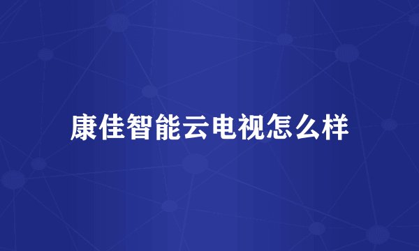 康佳智能云电视怎么样