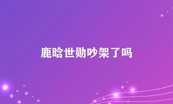 鹿晗世勋吵架了吗